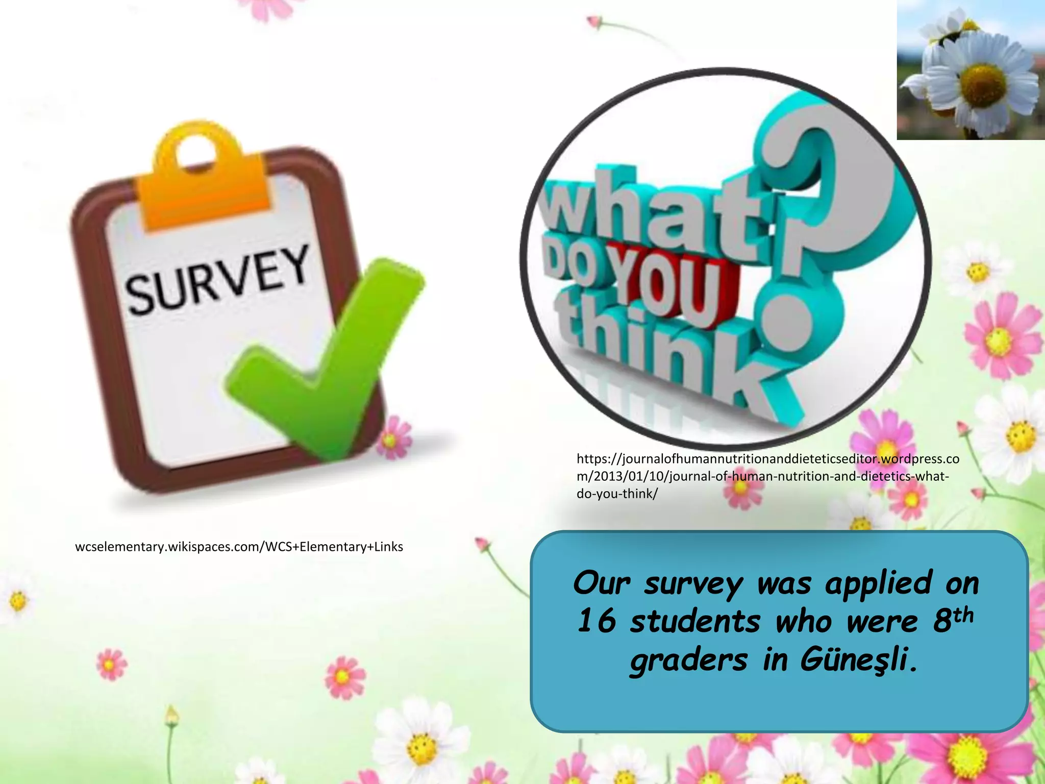 Our survey was applied on
16 students who were 8th
graders in Güneşli.
https://journalofhumannutritionanddieteticseditor.wordpress.co
m/2013/01/10/journal-of-human-nutrition-and-dietetics-what-
do-you-think/
wcselementary.wikispaces.com/WCS+Elementary+Links
 