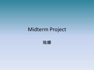 Midterm Project

     陆娜
 