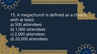 15. A megachurch is defined as a church
with at least:
a) 500 attendees
b) 1,000 attendees
c) 2,000 attendees
d) 20,000 attendees
 