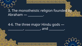3. The monotheistic religion founded by
Abraham — __________.
4-6. The three major Hindu gods —
__________, __________, and __________.
 