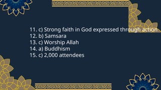 11. c) Strong faith in God expressed through action
12. b) Samsara
13. c) Worship Allah
14. a) Buddhism
15. c) 2,000 attendees
 