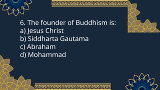 6. The founder of Buddhism is:
a) Jesus Christ
b) Siddharta Gautama
c) Abraham
d) Mohammad
 