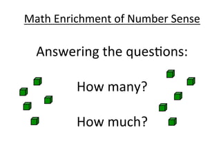 Math	
  Enrichment	
  of	
  Number	
  Sense	
  
Answering	
  the	
  ques8ons:	
  
	
  
How	
  many?	
  
	
  
How	
  much?	
  
 