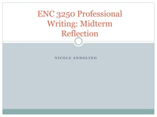 N I C O L E A N D O L I N O
ENC 3250 Professional
Writing: Midterm
Reflection
 