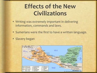 Effects of the New CivilizationsWriting was extremely important in delivering information, commands and laws.Sumerians were the first to have a written language.Slavery began