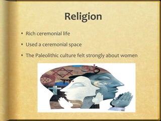 ReligionRich ceremonial lifeUsed a ceremonial space The Paleolithic culture felt strongly about women