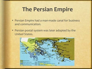 The Persian EmpirePersian Empire had a man-made canal for business and communication.Persian postal system was later adopted by the United States.