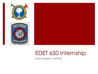 EDET 650 Internship
Dawn Sudduth – Fall 2012
 