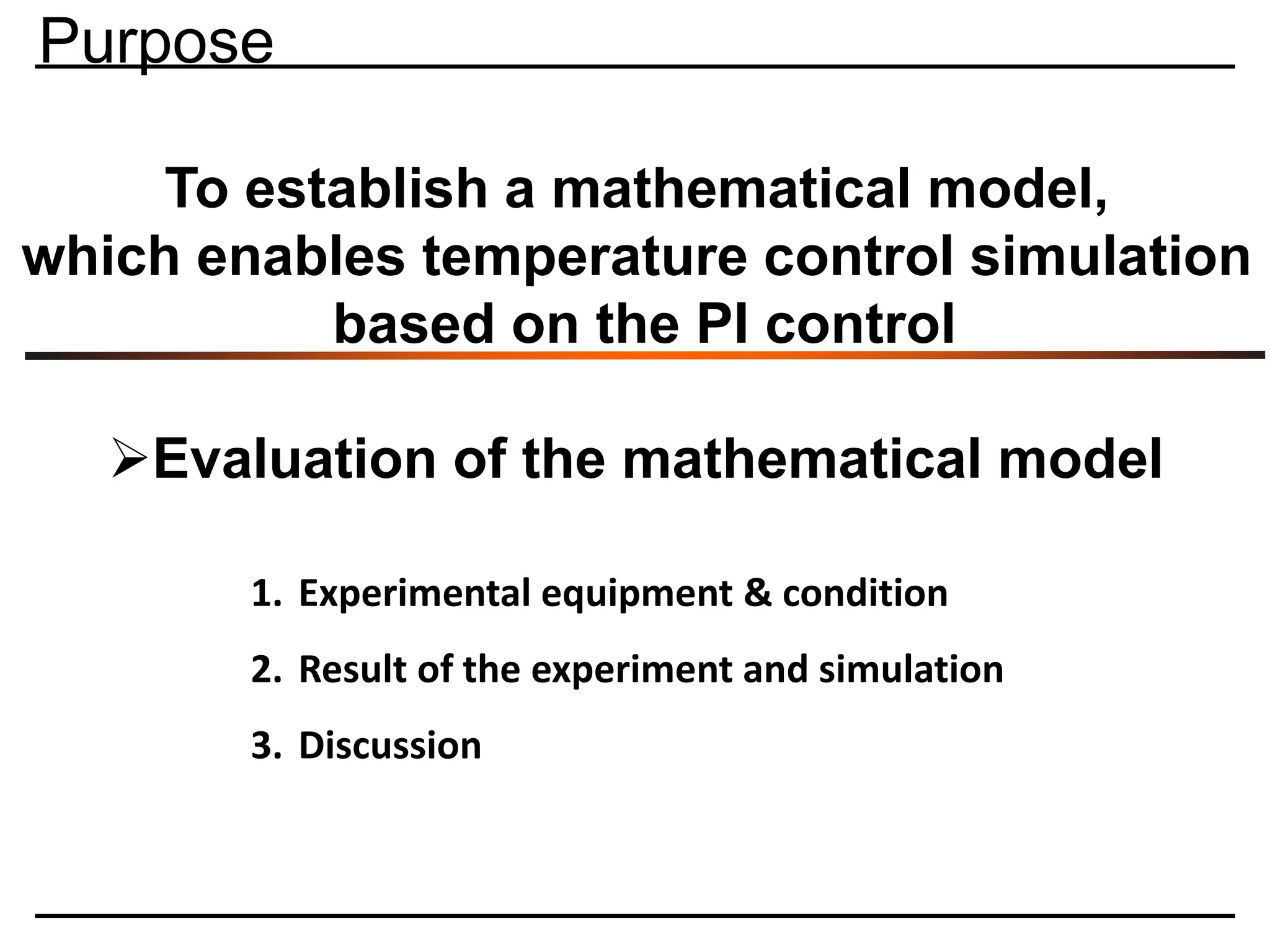 To establish a mathematical model,
which enables temperature control simulation
based on the PI control
➢Evaluation of the mathematical model
1. Experimental equipment & condition
2. Result of the experiment and simulation
3. Discussion
Purpose
 