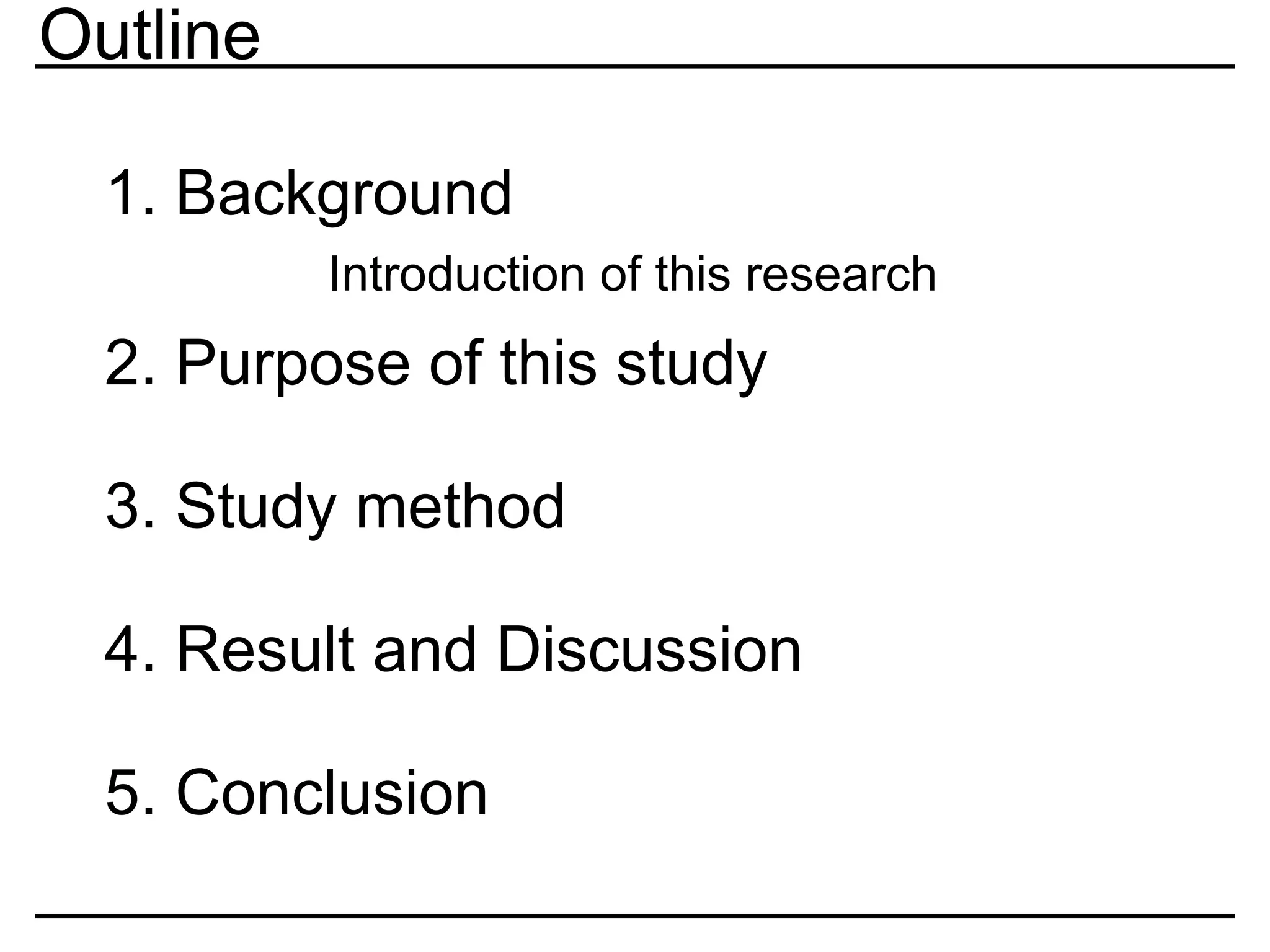 Outline
1. Background
2. Purpose of this study
3. Study method
4. Result and Discussion
5. Conclusion
Introduction of this research
 