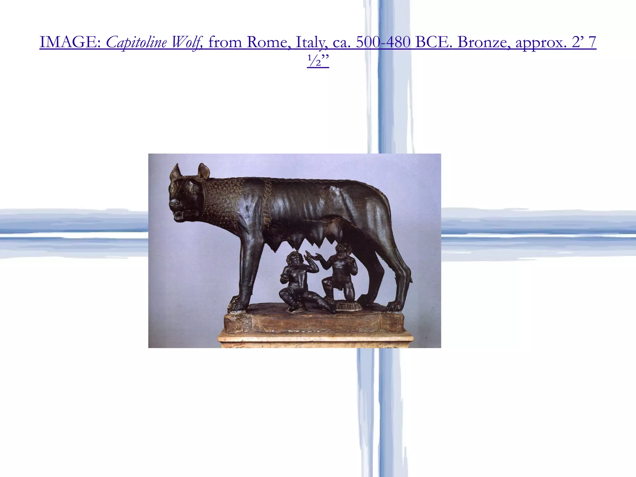 IMAGE:  Capitoline Wolf,  from Rome, Italy, ca. 500-480 BCE. Bronze, approx. 2’ 7 ½” Etruscan Art 