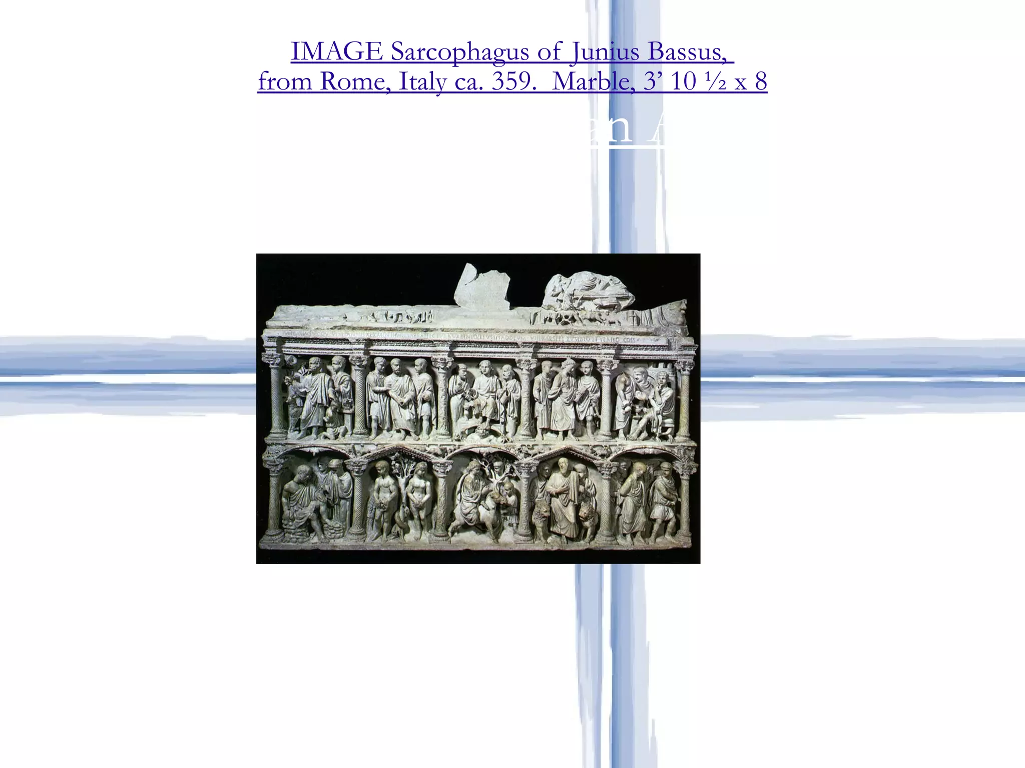 IMAGE Sarcophagus of Junius Bassus,  from Rome, Italy ca. 359.  Marble, 3’ 10 ½ x 8 Early Christian Art 