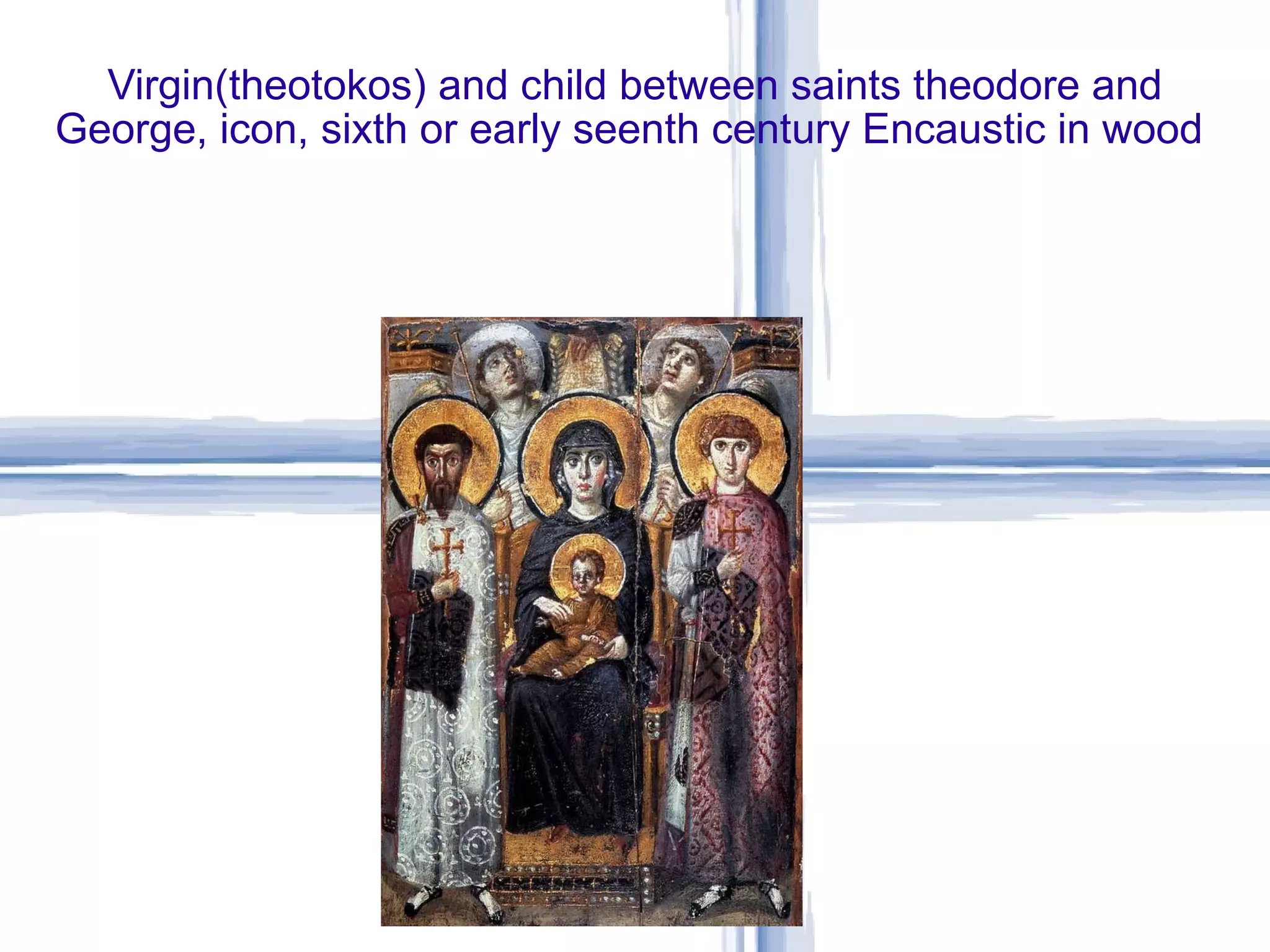 Virgin(theotokos) and child between saints theodore and George, icon, sixth or early seenth century Encaustic in wood  