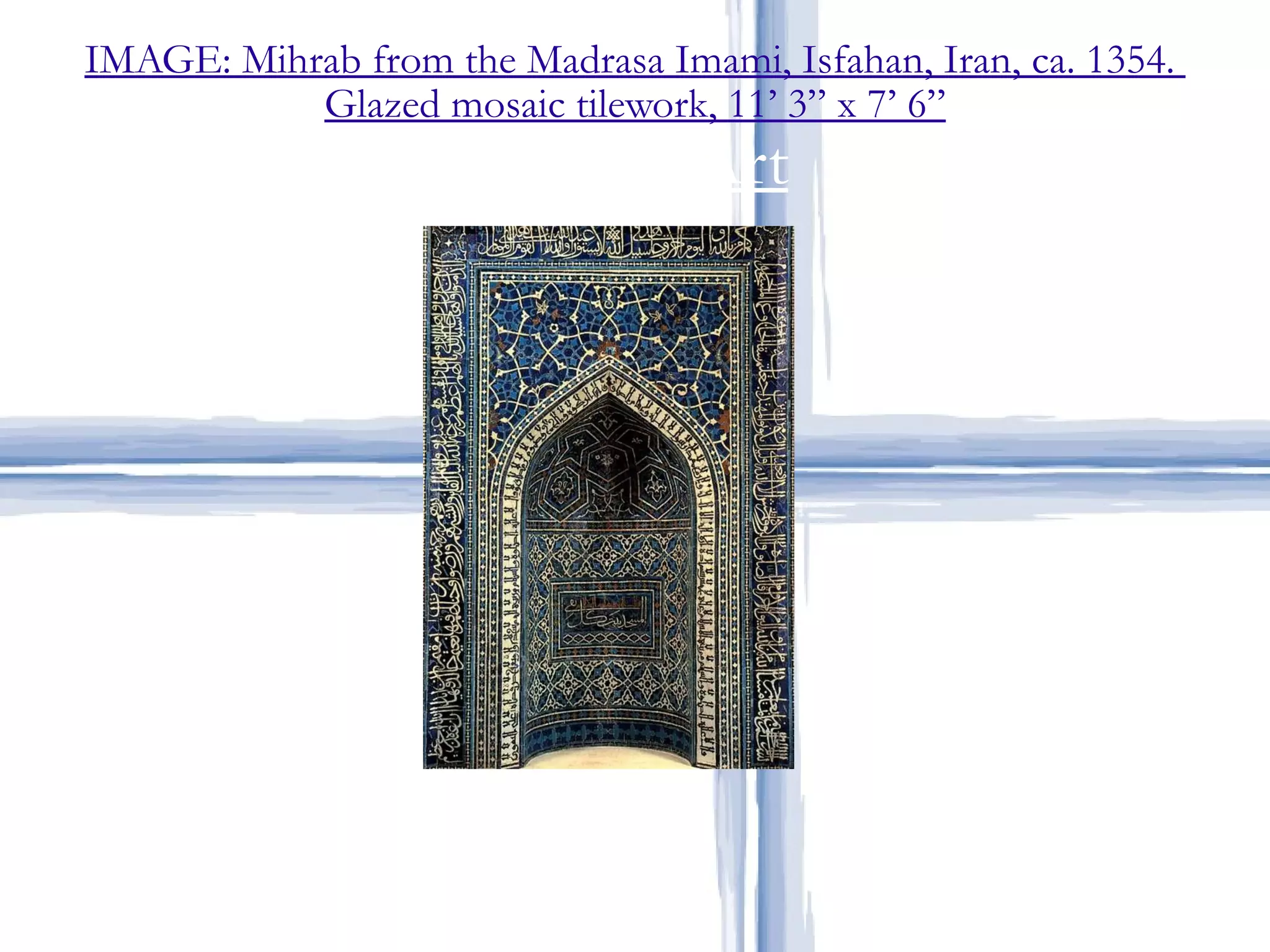 IMAGE: Mihrab from the Madrasa Imami, Isfahan, Iran, ca. 1354.  Glazed mosaic tilework, 11’ 3” x 7’ 6” Islamic Art 