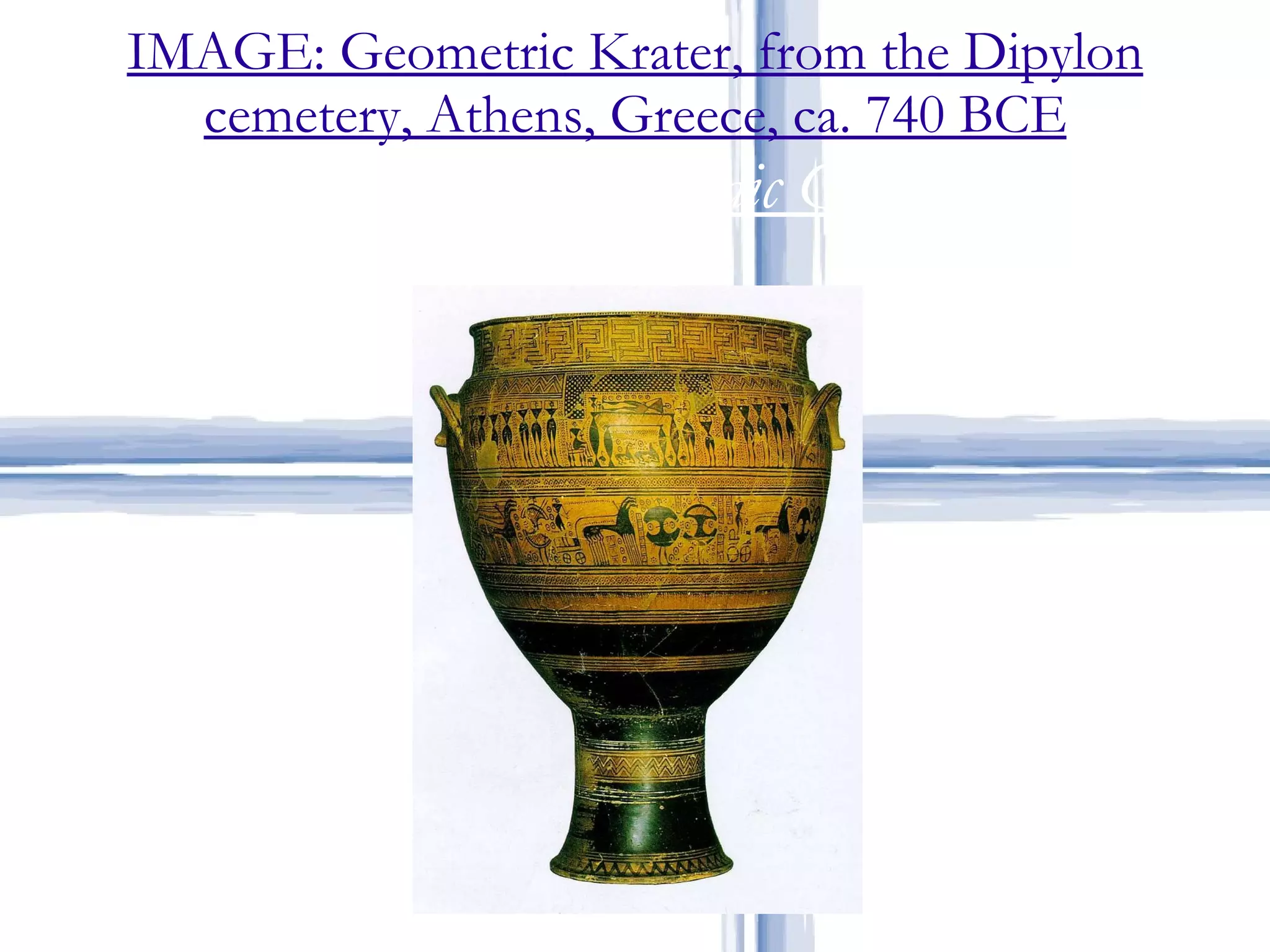 IMAGE: Geometric Krater, from the Dipylon cemetery, Athens, Greece, ca. 740 BCE Geometric, Archaic Greek 
