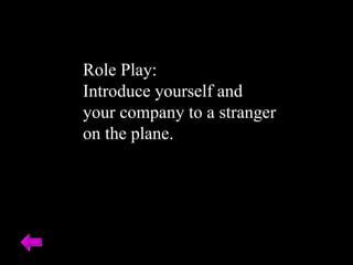 Role Play:  Introduce yourself and your company to a stranger on the plane. 