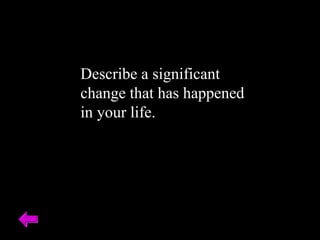 Describe a significant change that has happened in your life. 