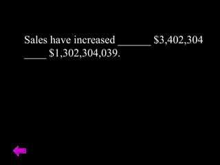Sales have increased ______ $3,402,304 ____ $1,302,304,039. 