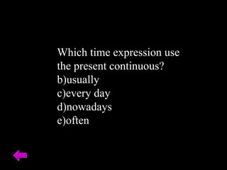 Which time expression use the present continuous? usually every day nowadays often  