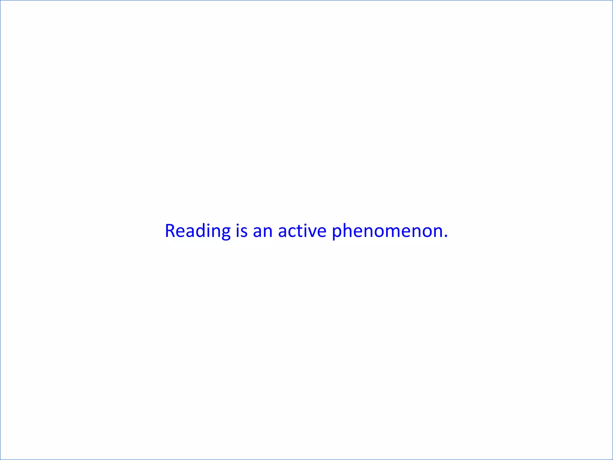 Reading is an active phenomenon.