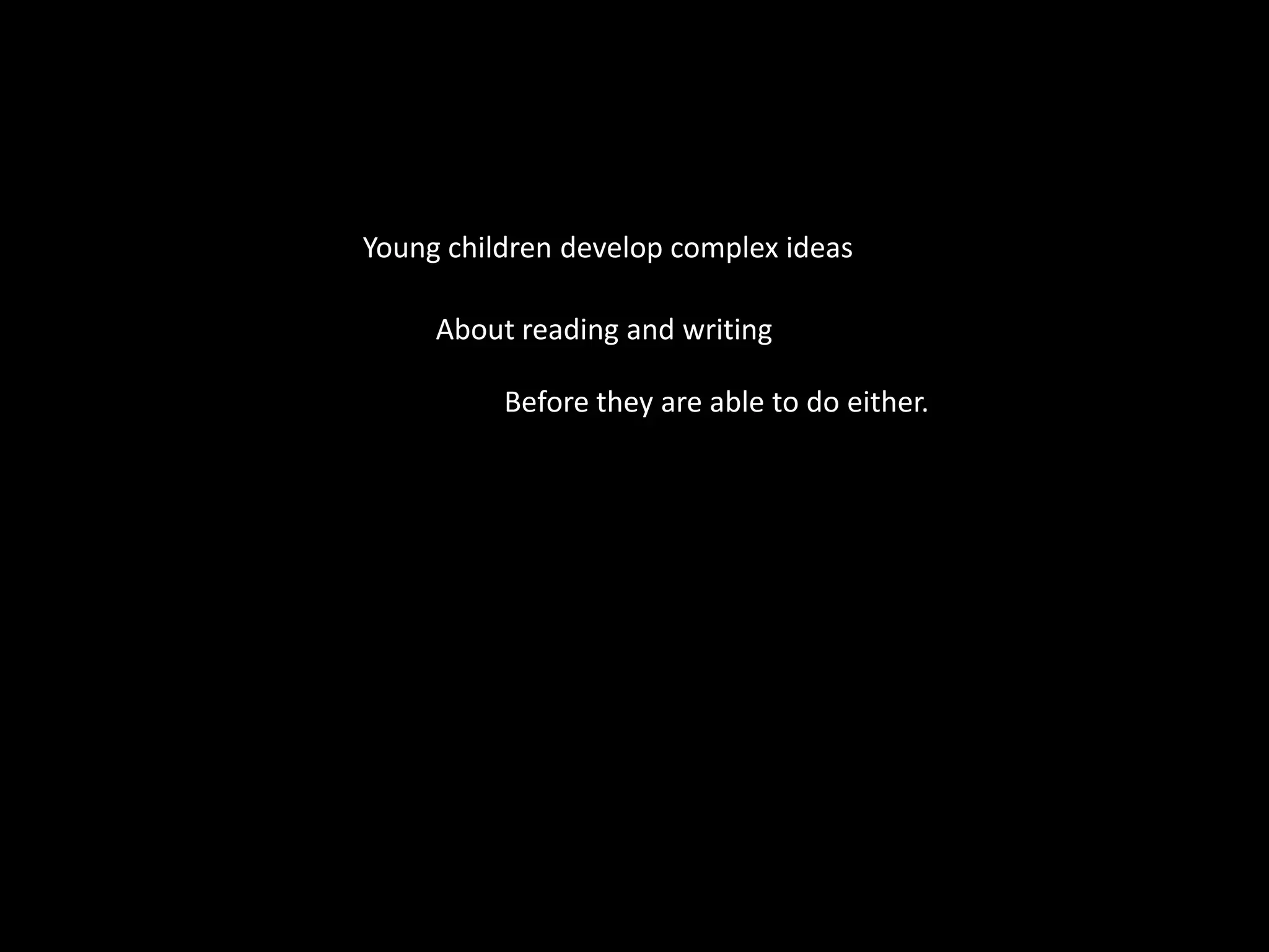 Young children develop complex ideasAbout reading and writingBefore they are able to do either.