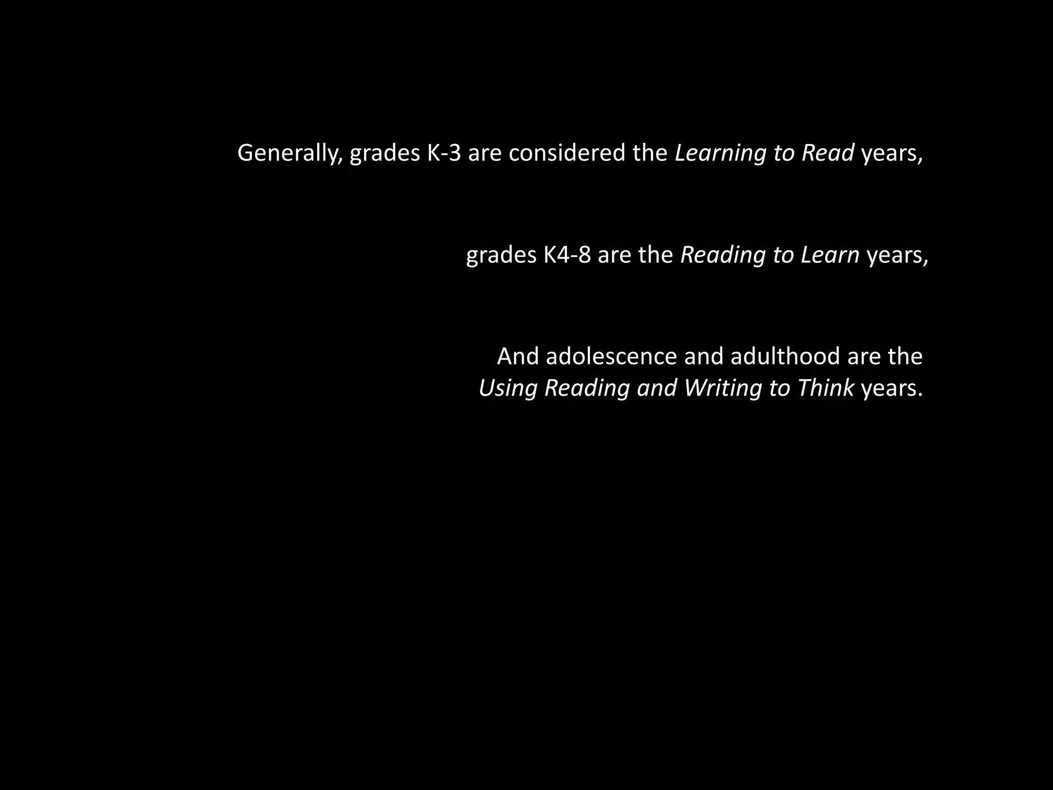 Generally, grades K-3 are considered the Learning to Read years,grades K4-8 are the Reading to Learn years,And adolescence and adulthood are the Using Reading and Writing to Think years.