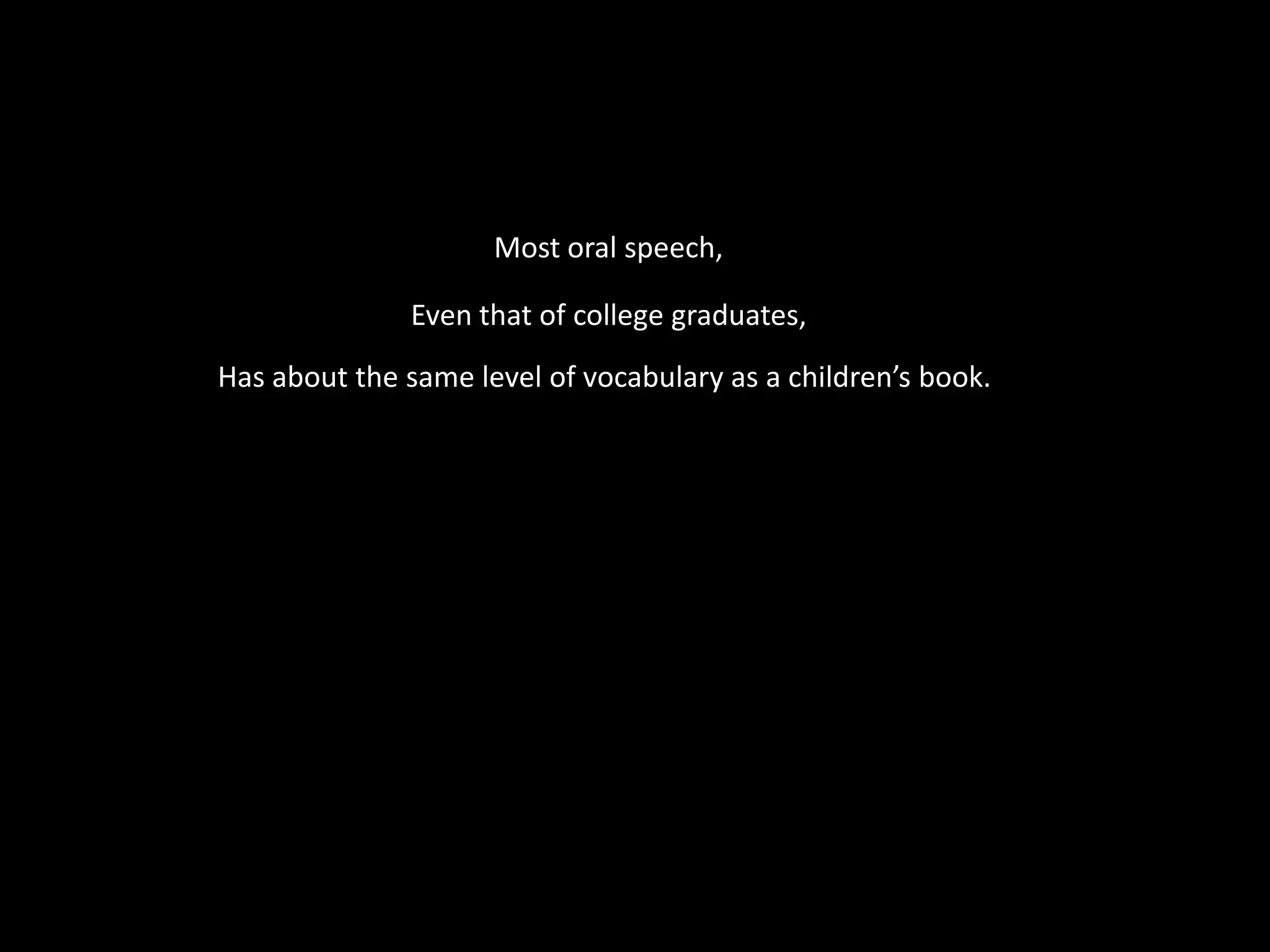 Most oral speech,Even that of college graduates,Has about the same level of vocabulary as a children’s book.