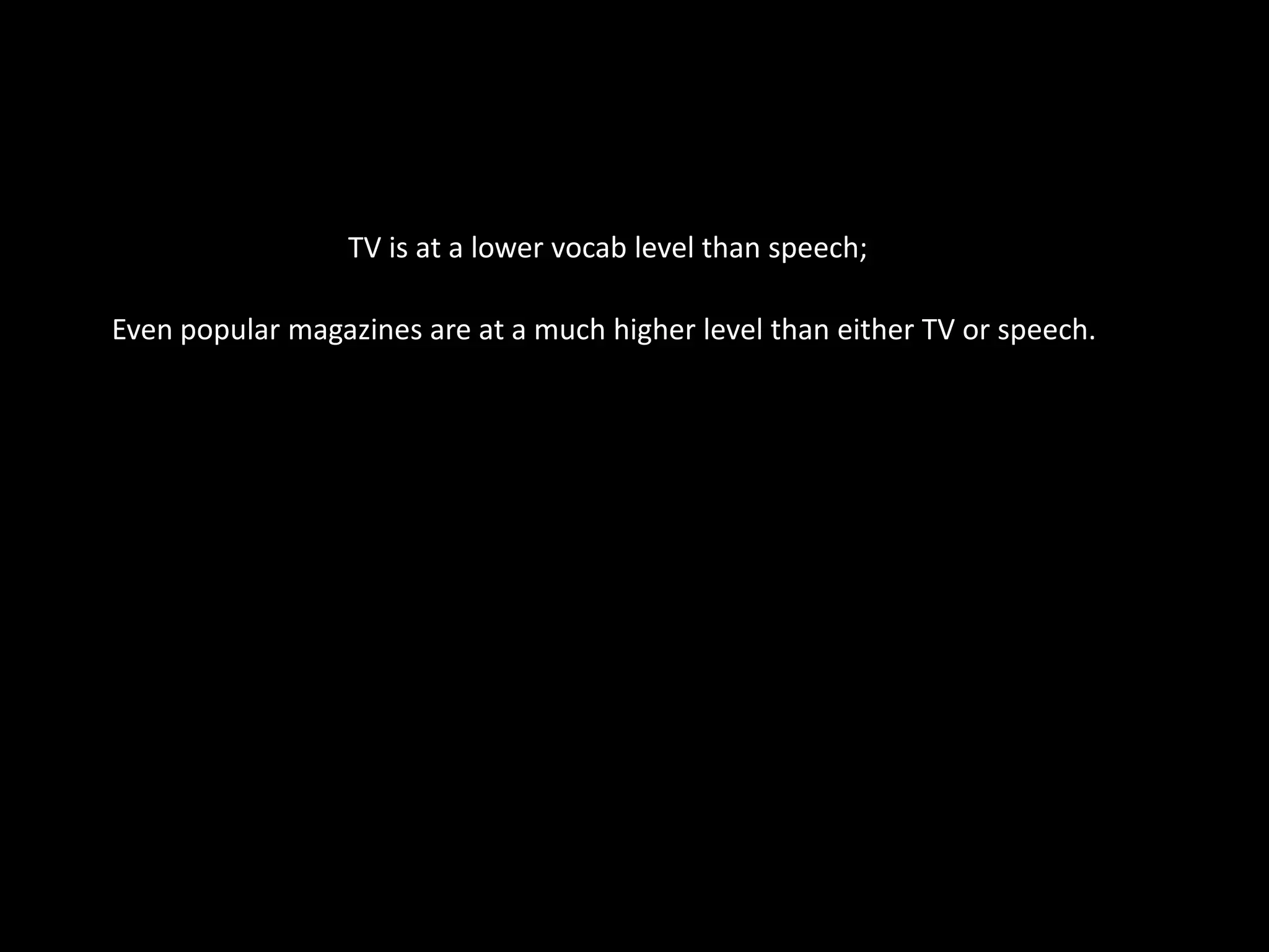 TV is at a lower vocab level than speech;Even popular magazines are at a much higher level than either TV or speech.