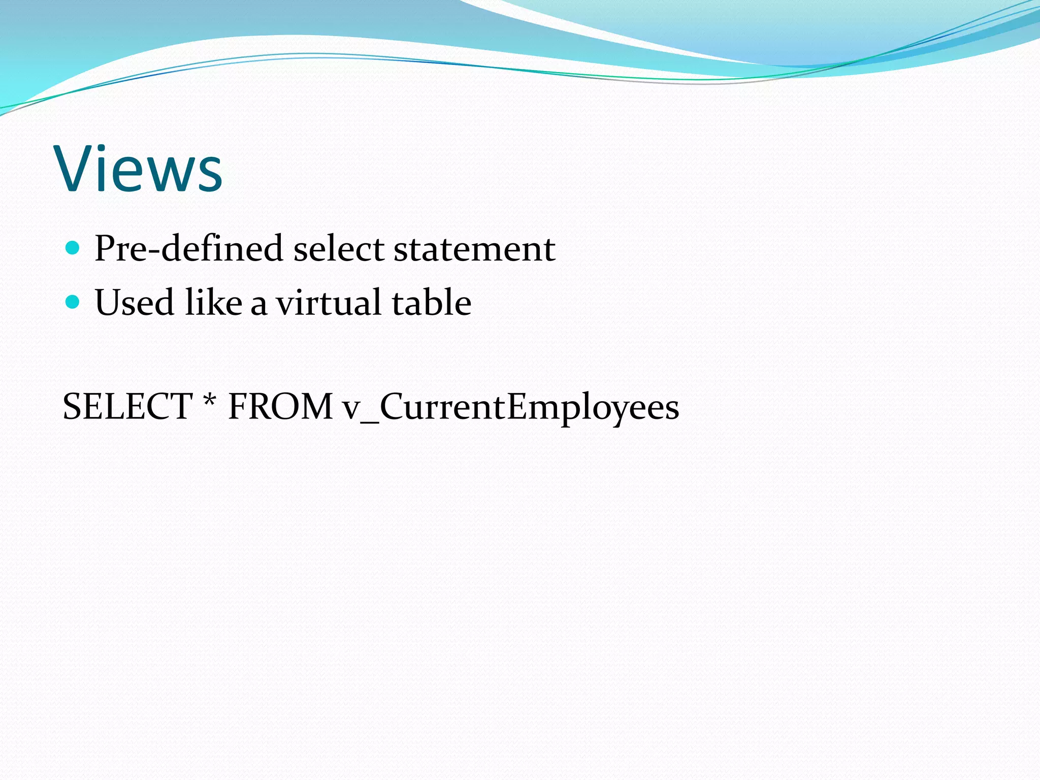 Views
 Pre-defined select statement
 Used like a virtual table

SELECT * FROM v_CurrentEmployees
 