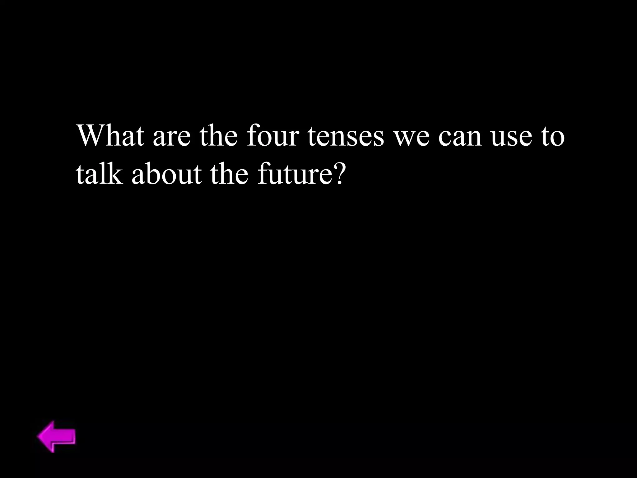 What are the four tenses we can use to
talk about the future?
 