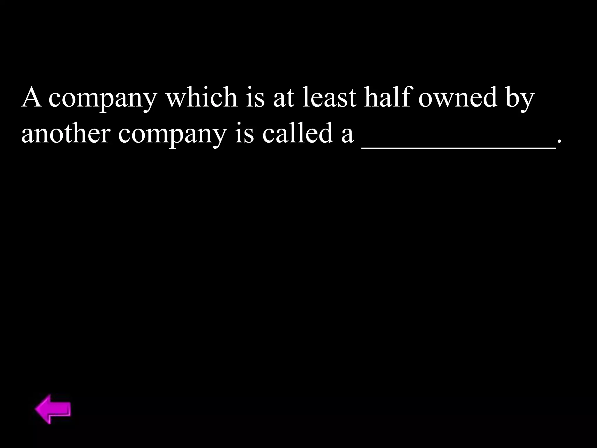 A company which is at least half owned by
another company is called a _____________.
 