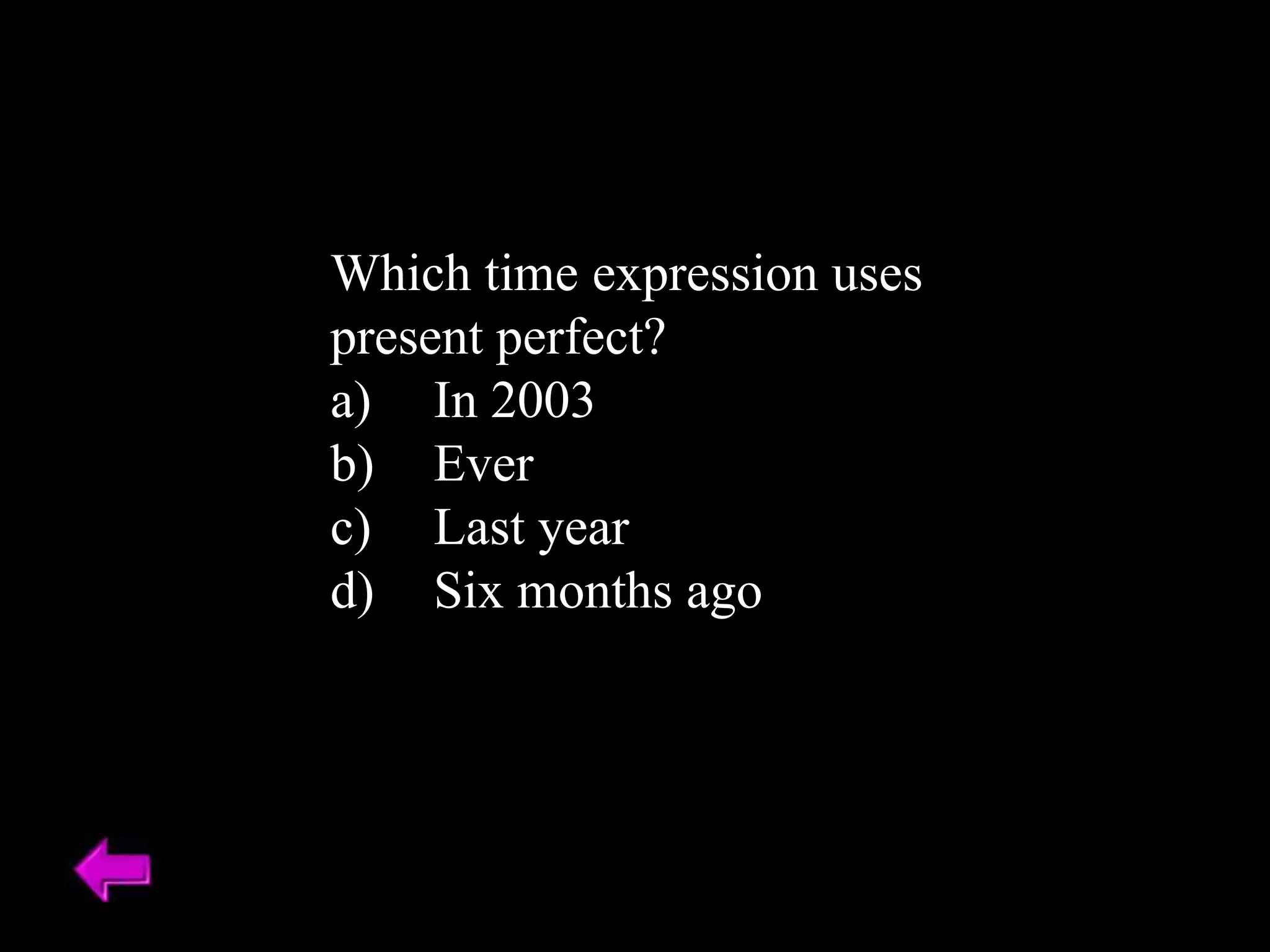 Which time expression uses
present perfect?
a) In 2003
b) Ever
c) Last year
d) Six months ago
 