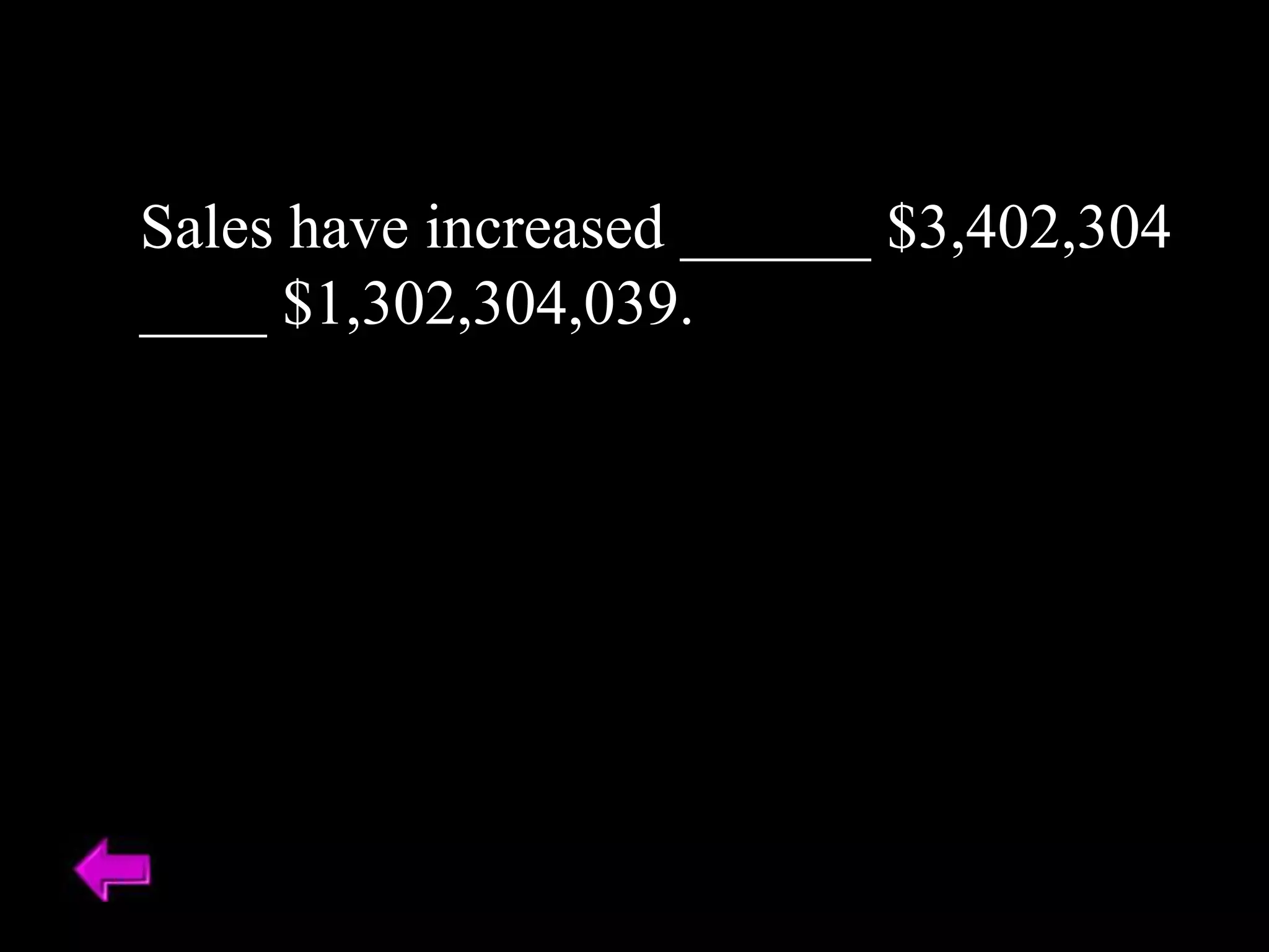 Sales have increased ______ $3,402,304
____ $1,302,304,039.
 