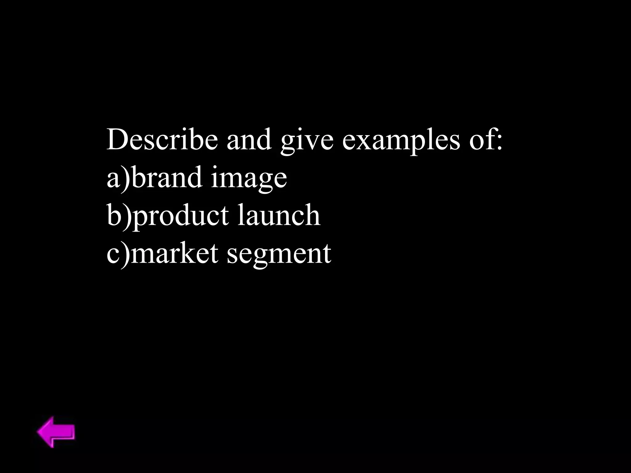 Describe and give examples of:
a)brand image
b)product launch
c)market segment
 