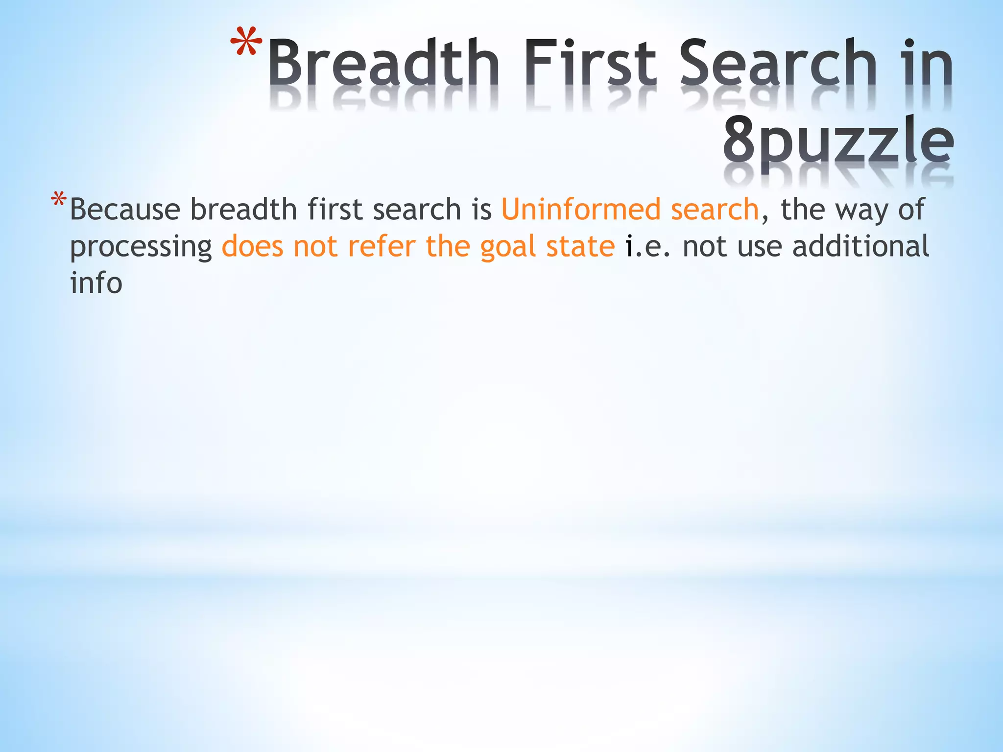*
*Because breadth first search is Uninformed search, the way of
processing does not refer the goal state i.e. not use additional
info
 