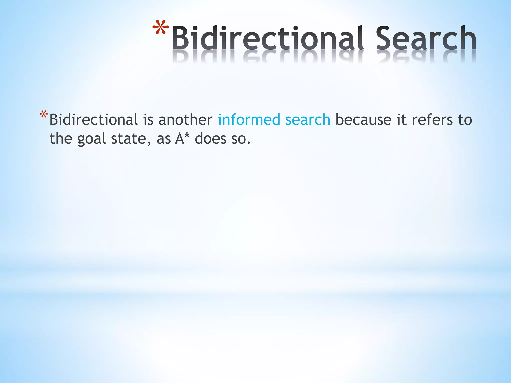 *
*Bidirectional is another informed search because it refers to
the goal state, as A* does so.
 