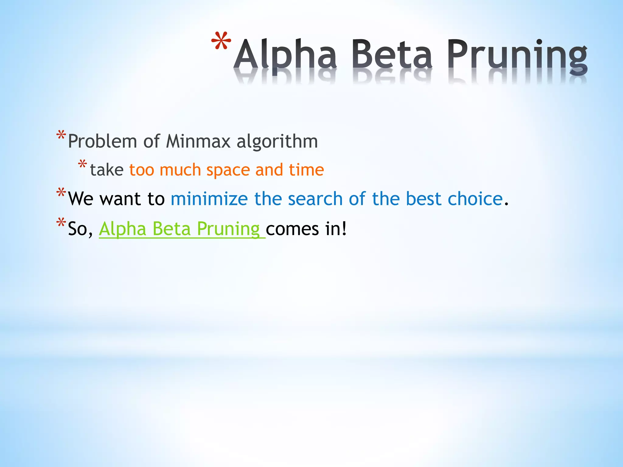 *
*Problem of Minmax algorithm
*take too much space and time
*We want to minimize the search of the best choice.
*So, Alpha Beta Pruning comes in!
 