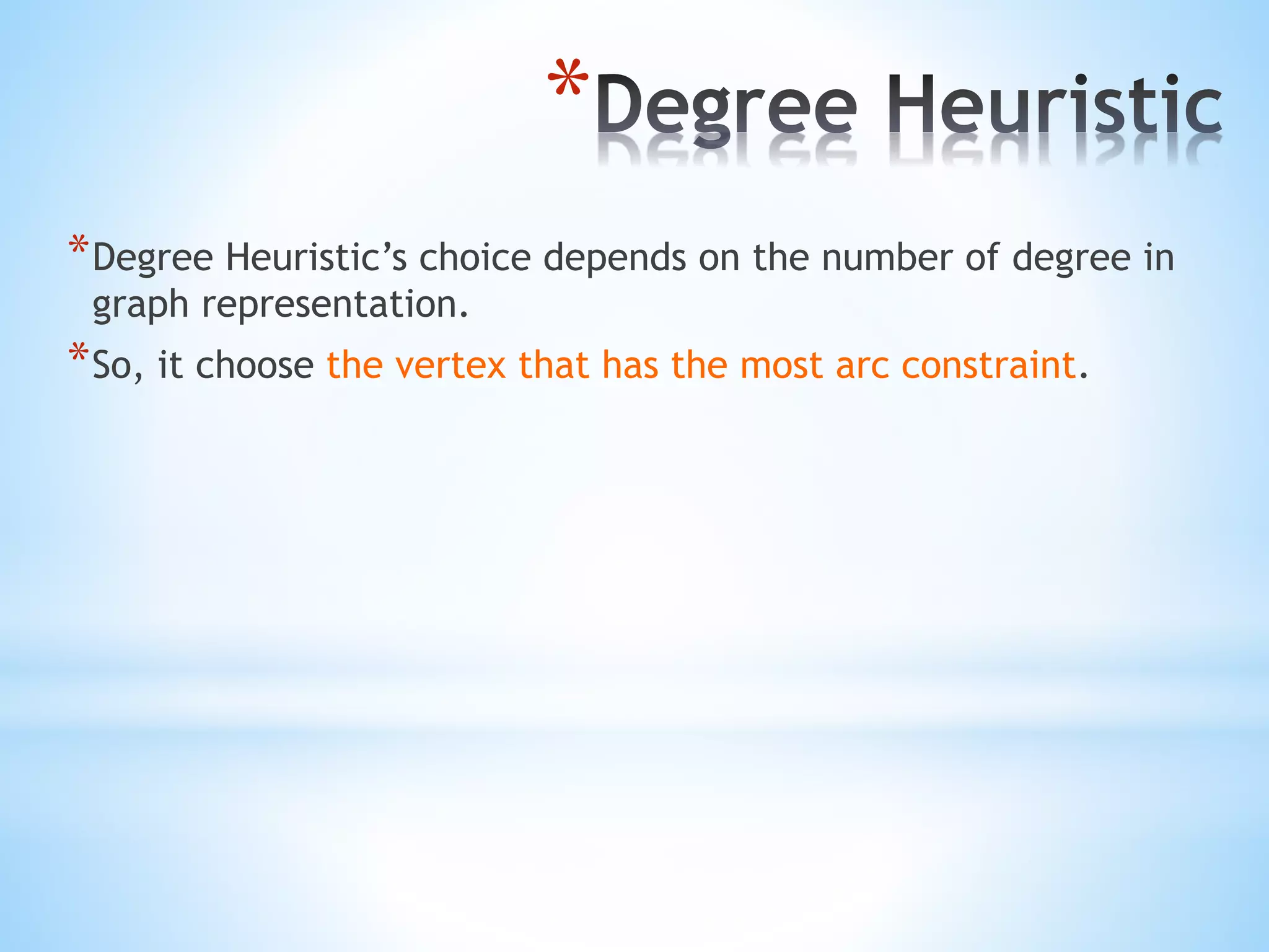 *
*Degree Heuristic’s choice depends on the number of degree in
graph representation.
*So, it choose the vertex that has the most arc constraint.
 