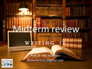 Midterm review
W R I T I N G I V
(HE285)
Prof. Dr. Ron Martinez
drronmartinez@gmail.com
 