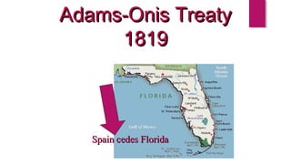 Adams-Onis TreatyAdams-Onis Treaty
18191819
Spain cedes FloridaSpain cedes Florida
 