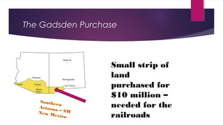 The Gadsden Purchase
Small strip of
land
purchased for
$10 million –
needed for the
railroads
Southern
Arizona – SWNew Mexico
 