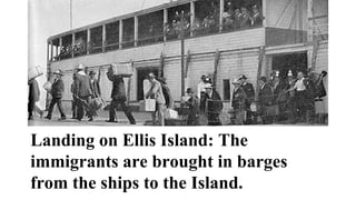 Landing on Ellis Island: The
immigrants are brought in barges
from the ships to the Island.
 