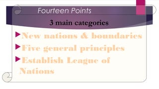 Fourteen Points
New nations & boundaries
Five general principles
Establish League of
Nations
3 main categories
 