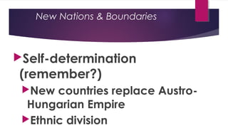New Nations & Boundaries
Self-determination
(remember?)
New countries replace Austro-
Hungarian Empire
Ethnic division
 