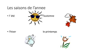 Les saisons de l’annee
• l’ été l’automne
• l’hiver le printemps
 