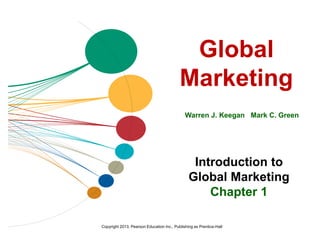 Global
Marketing
Warren J. Keegan Mark C. Green
Introduction to
Global Marketing
Chapter 1
Copyright 2013, Pearson Education Inc., Publishing as Prentice-Hall
 