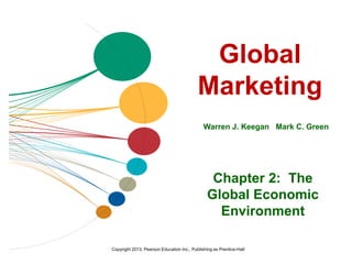 Copyright 2013, Pearson Education Inc., Publishing as Prentice-Hall
Global
Marketing
Warren J. Keegan Mark C. Green
Chapter 2: The
Global Economic
Environment
 
