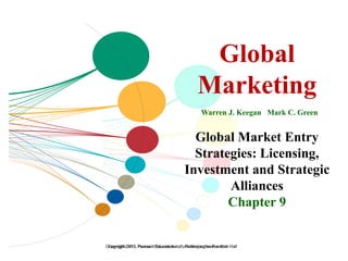 Copyright 2013, Pearson Education Inc., Publishing as Prentice-HallCopyright 2013, Pearson Education Inc., Publishing as Prentice-Hall
Global
Marketing
Global
Marketing
Warren J. Keegan Mark C. Green
Global Market Entry
Strategies: Licensing,
Investment and Strategic
Alliances
Chapter 9
 