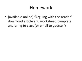 Homework
• (available online) “Arguing with the reader” –
download article and worksheet, complete
and bring to class (or email to yourself)