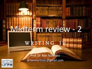 Midterm review - 2
W R I T I N G I V
(HE285)
Prof. Dr. Ron Martinez
drronmartinez@gmail.com
 
